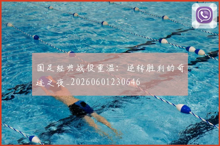 国足经典战役重温：逆转胜利的奇迹之夜_20260601230646
