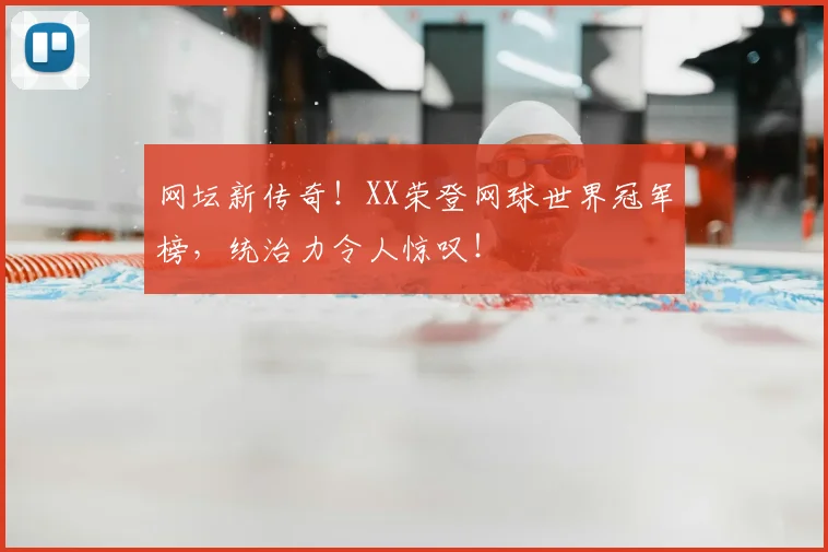 网坛新传奇！XX荣登网球世界冠军榜，统治力令人惊叹！