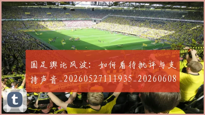 国足舆论风波：如何看待批评与支持声音_20260527111935_20260608143022