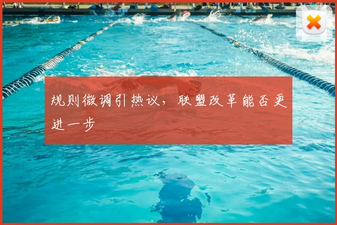 规则微调引热议，联盟改革能否更进一步
