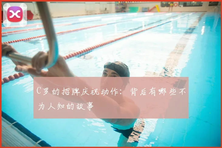C罗的招牌庆祝动作:背后有哪些不为人知的故事
