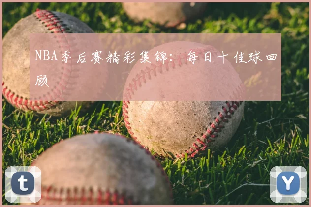 NBA季后赛精彩集锦：每日十佳球回顾