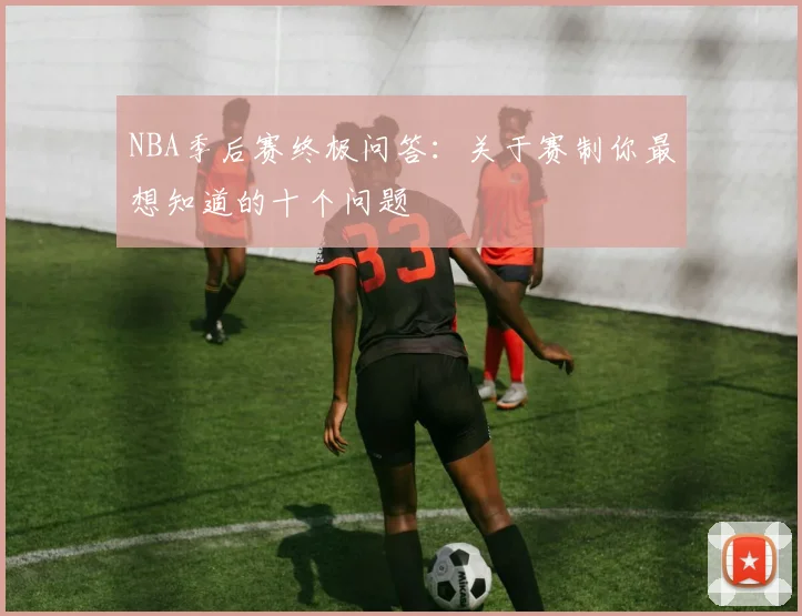 NBA季后赛终极问答：关于赛制你最想知道的十个问题