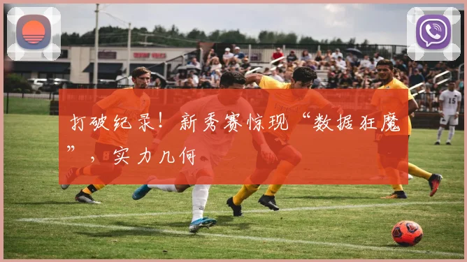 打破纪录！新秀赛惊现“数据狂魔”，实力几何