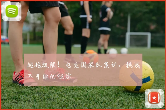 超越极限！电竞国家队集训，挑战不可能的征途