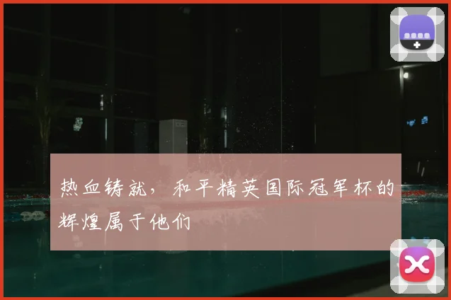 热血铸就，和平精英国际冠军杯的辉煌属于他们