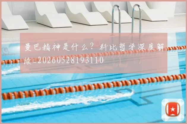 曼巴精神是什么？科比哲学深度解读_20260528193110