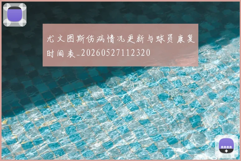 尤文图斯伤病情况更新与球员康复时间表_20260527112320