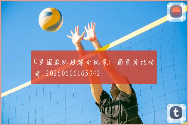 C罗国家队进球全纪录:葡萄牙的传奇_20260606165342