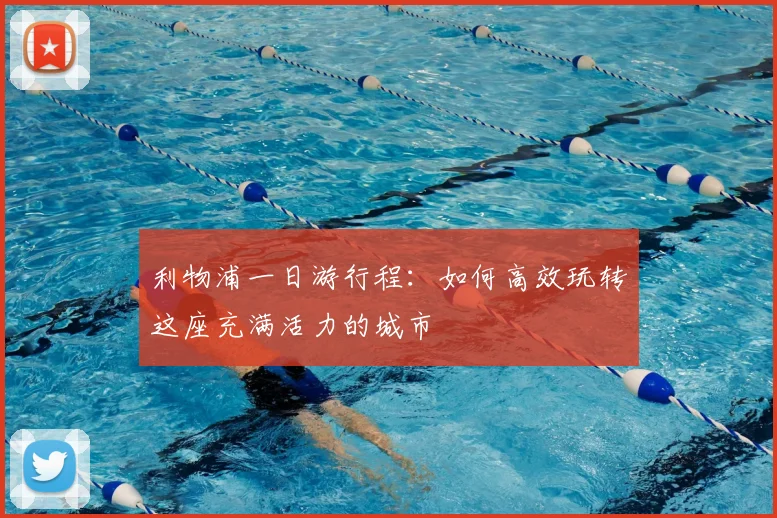 利物浦一日游行程:如何高效玩转这座充满活力的城市