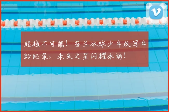 超越不可能！芬兰冰球少年改写年龄纪录，未来之星闪耀冰场！