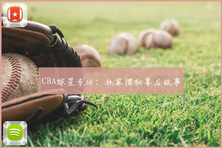 CBA球星专访：独家揭秘幕后故事