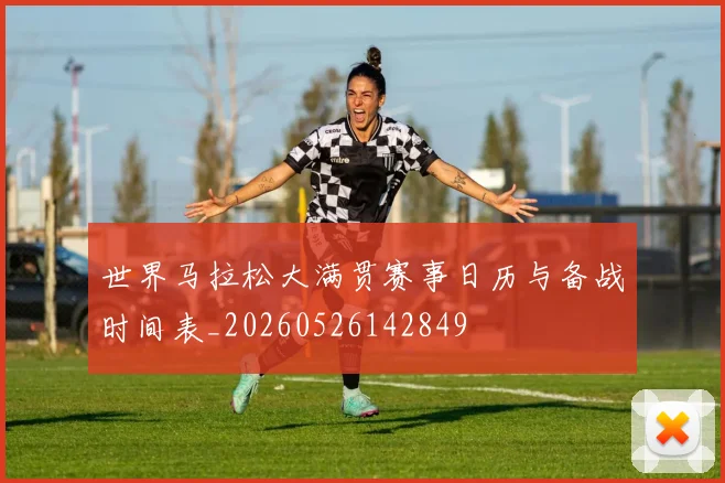 世界马拉松大满贯赛事日历与备战时间表_20260526142849