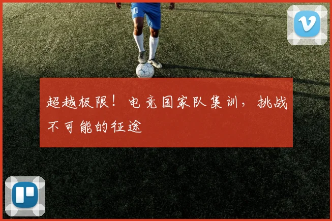 超越极限！电竞国家队集训，挑战不可能的征途
