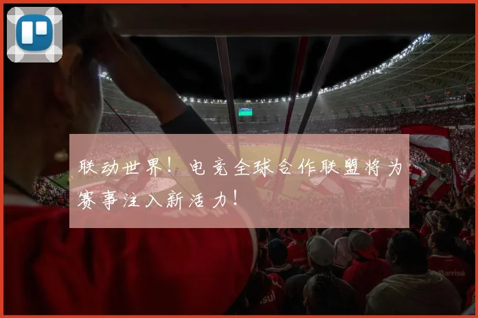 联动世界！电竞全球合作联盟将为赛事注入新活力！